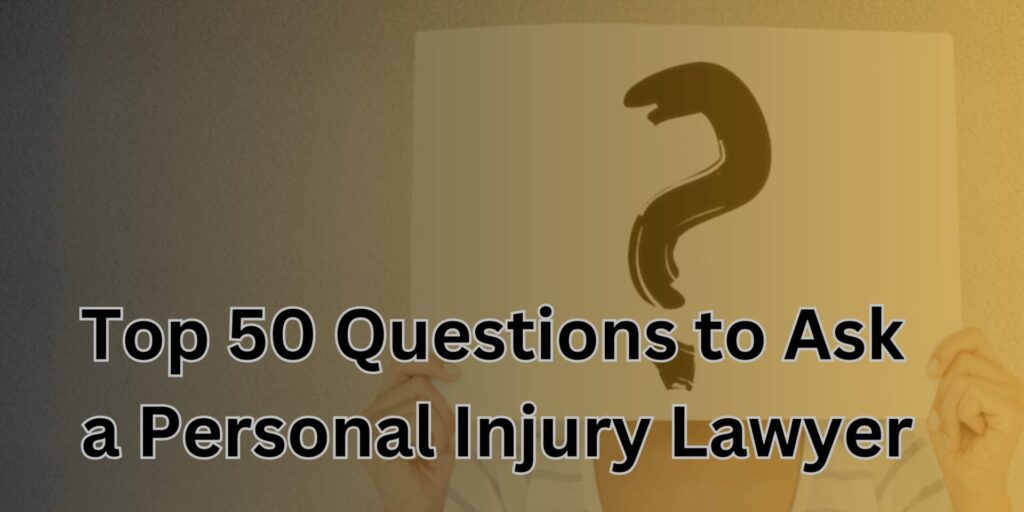 Top 50 Questions to Ask a Personal Injury Lawyer